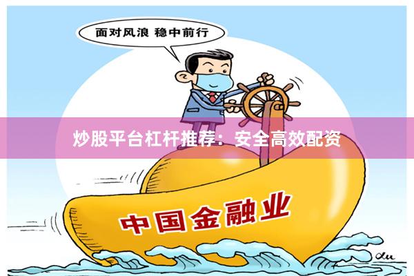 炒股平台杠杆推荐:安全高效配资