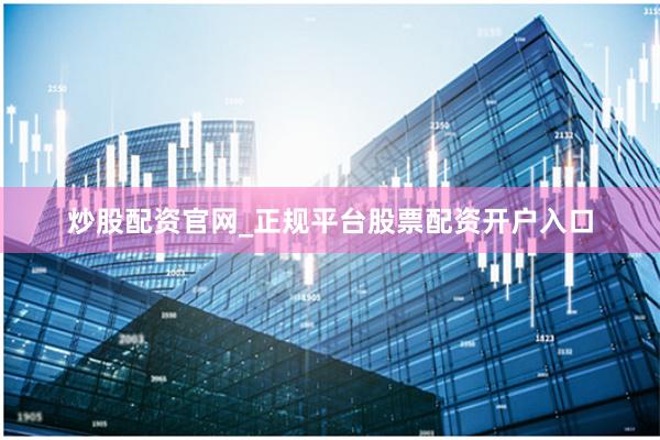 炒股配资官网_正规平台股票配资开户入口