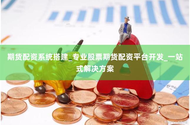 期货配资系统搭建_专业股票期货配资平台开发_一站式解决方案