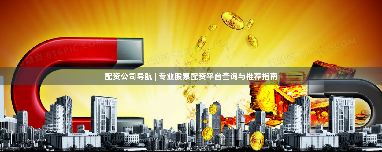配资公司导航 | 专业股票配资平台查询与推荐指南