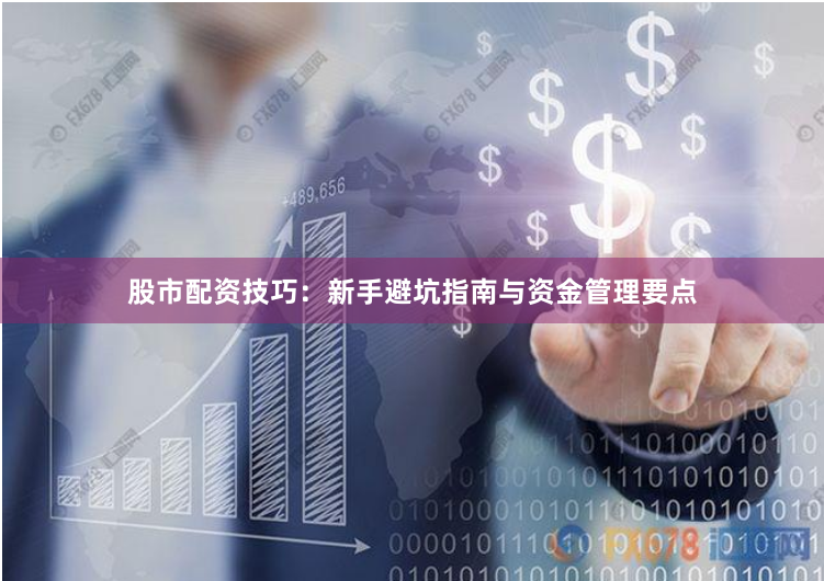股市配资技巧：新手避坑指南与资金管理要点