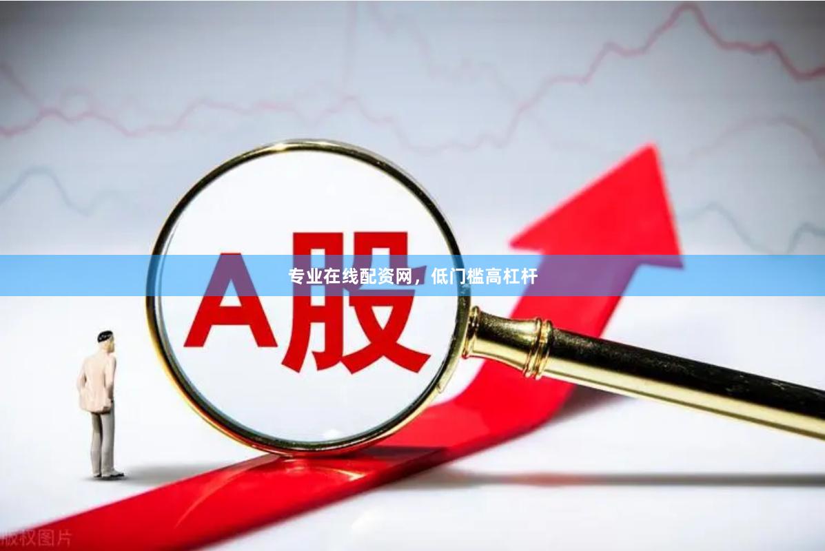 专业在线配资网，低门槛高杠杆