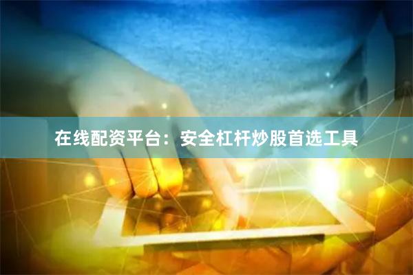 在线配资平台:安全杠杆炒股首选工具