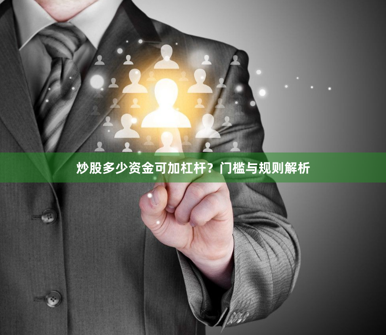 炒股多少资金可加杠杆？门槛与规则解析