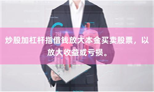 炒股加杠杆指借钱放大本金买卖股票，以放大收益或亏损。