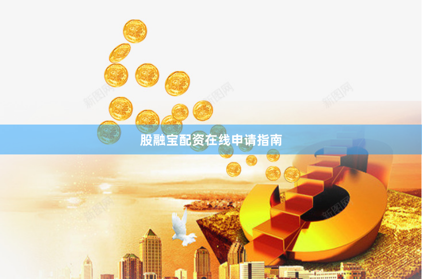 股融宝配资在线申请指南