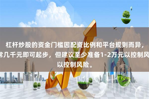 杠杆炒股的资金门槛因配资比例和平台规则而异，通常几千元即可起步，但建议至少准备1-2万元以控制风险。