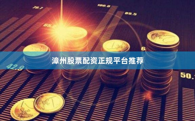 漳州股票配资正规平台推荐