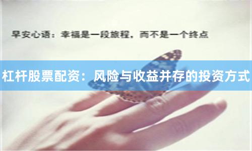 杠杆股票配资：风险与收益并存的投资方式