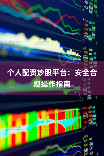个人配资炒股平台：安全合规操作指南